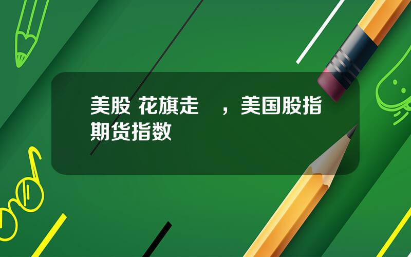 美股 花旗走勢，美国股指期货指数